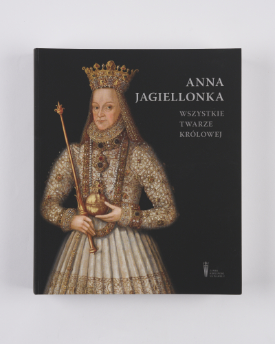 Anna Jagiellonka. Wszystkie twarze królowej.