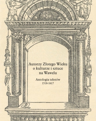 Autorzy Złotego Wieku o kulturze i sztuce na Wawelu. Antologia tekstów 1518-1617.